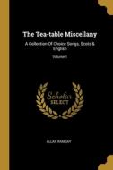 The Tea-table Miscellany: A Collection Of Choice Songs, Scots & English; Volume 1 di Allan Ramsay edito da WENTWORTH PR