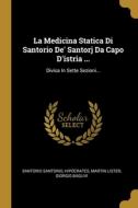 La Medicina Statica Di Santorio De' Santorj Da Capo D'istria ...: Divisa In Sette Sezioni... di Santorio Santorio, Hipócrates, Martin Lister edito da WENTWORTH PR