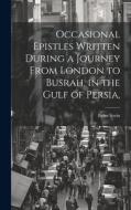 Occasional Epistles Written During a Journey From London to Busrah, in the Gulf of Persia, di Eyles Irwin edito da LEGARE STREET PR