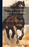 Horse-Training Made Easy Being: A New and Practical System of Teaching and Educating the Horse di Robert Jennings edito da LEGARE STREET PR