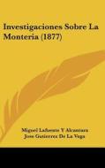 Investigaciones Sobre La Monteria (1877) di Miguel Lafuente y. Alcantara, Jose Gutierrez De La Vega edito da Kessinger Publishing