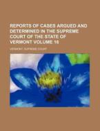 Reports of Cases Argued and Determined in the Supreme Court of the State of Vermont Volume 16 di Vermont Supreme Court edito da Rarebooksclub.com