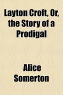 Layton Croft, Or, The Story Of A Prodiga di Alice Somerton edito da General Books