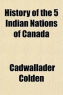 History Of The 5 Indian Nations Of Canad di Cadwallader Colden edito da General Books