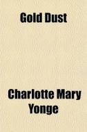 Gold Dust di Charlotte Mary Yonge edito da General Books