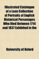 Illustrated Catalogue Of A Loan Collecti di University Of Oxford edito da Rarebooksclub.com