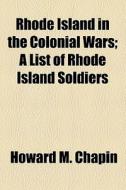 Rhode Island In The Colonial Wars; A Lis di Howard M. Chapin edito da General Books