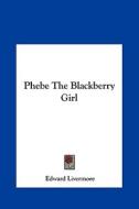 Phebe the Blackberry Girl di Edward Livermore edito da Kessinger Publishing