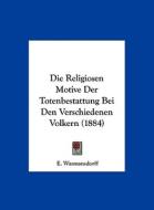 Die Religiosen Motive Der Totenbestattung Bei Den Verschiedenen Volkern (1884) di E. Wasmansdorff edito da Kessinger Publishing
