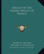 Origin of the Grand Orient of France di Albert Gallatin Mackey, William R. Singleton edito da Kessinger Publishing
