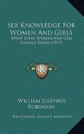 Sex Knowledge for Women and Girls: What Every Woman and Girl Should Know (1917) di William Josephus Robinson edito da Kessinger Publishing