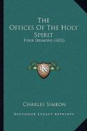 The Offices of the Holy Spirit: Four Sermons (1832) di Charles Simeon edito da Kessinger Publishing