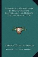 Fundamenta Geographiae Et Hydrographiae Subterraneae, Ad Naturae Ductum Posita (1779) di Johann Wilhelm Baumer edito da Kessinger Publishing
