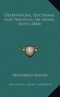 Observations, Doctrinal and Practical on Saving Faith (1844) di Archibald Mason edito da Kessinger Publishing