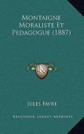 Montaigne Moraliste Et Pedagogue (1887) di Jules Favre edito da Kessinger Publishing