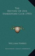 The History of Our Shakespeare Club (1903) di William Harris edito da Kessinger Publishing