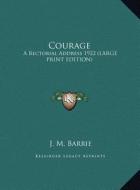 Courage: A Rectorial Address 1922 (Large Print Edition) di James Matthew Barrie edito da Kessinger Publishing