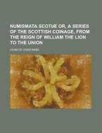 Numismata Scotiae Or, a Series of the Scottish Coinage, from the Reign of William the Lion to the Union di Adam De Cardonnel edito da Rarebooksclub.com