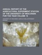 Annual Report Of The Agricultural Experiment Station Of The University Of Wisconsin For The Year Volume 19 di University of Wisconsin Station edito da Theclassics.us