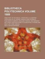 Bibliotheca Polytechnica Volume 1889; Directory of Technical Literature. a Classified Catalogue of All Books, Annuals and Journals Published in Americ di Fritz Von Szczepanski edito da Rarebooksclub.com