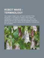 Robot Wars - Terminology: The Combat Robot Hall of Fame, Weapon Types, Axlebots, Clusterbots, Fanboy, Gentleman's Agreement, Loanerbots, Seeding di Source Wikia edito da Books LLC, Wiki Series