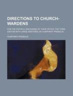 Directions To Church-wardens; For The Faithful Discharge Of Their Office. The Third Edition With Large Additions. By Humphrey Prideaux di Humphrey Prideaux edito da General Books Llc