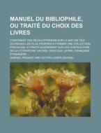 Manuel Du Bibliophile, Ou Traite Du Choix Des Livres; Contenant Des Developpemens Sur La Nature Des Ouvrages Les Plus Propres a Former Une Collection di Harold Earl Bennett, Gabriel Peignot edito da Rarebooksclub.com