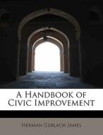 A Handbook of Civic Improvement di Herman Gerlach James edito da BiblioLife