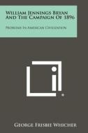 William Jennings Bryan and the Campaign of 1896: Problems in American Civilization edito da Literary Licensing, LLC