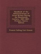 Handbook of the Administrations of Great Britain During the Nineteenth Century, 1801-1869 di Francis Culling Carr-Gomm edito da Nabu Press