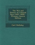 The Wit and Humor of Colonial Days (1607-1800) di Carl Holliday edito da Nabu Press