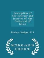Description Of The Exterior And Interior Of The Cathedral Of Milan - Scholar's Choice Edition di Fredric Hodges, P S edito da Scholar's Choice