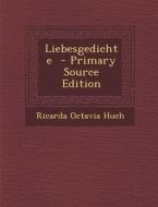 Liebesgedichte - Primary Source Edition di Ricarda Octavia Huch edito da Nabu Press