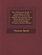 The Wilderness Road: A Description of the Routes of Travel by Which the Pioneers and Early Settlers First Came to Kentucky - Primary Source di Thomas Speed edito da Nabu Press