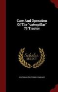 Care And Operation Of The Caterpillar 75 Tractor di Holt Manufacturing Company edito da Andesite Press