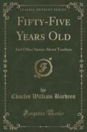 Fifty-five Years Old di Charles William Bardeen edito da Forgotten Books