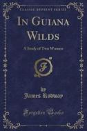 In Guiana Wilds di James Rodway edito da Forgotten Books