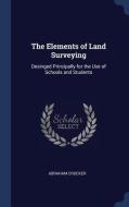 The Elements of Land Surveying: Desinged Principally for the Use of Schools and Students di Abraham Crocker edito da CHIZINE PUBN