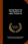 Annual Report On The Statistics Of Labor, Volume 36 edito da Arkose Press