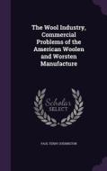 The Wool Industry, Commercial Problems Of The American Woolen And Worsten Manufacture di Paul Terry Cherington edito da Palala Press