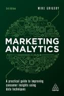 Marketing Analytics: A Practical Guide to Improving Consumer Insights Using Data Techniques di Mike Grigsby edito da KOGAN PAGE