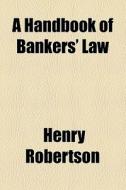 A Handbook Of Bankers' Law di Henry Robertson edito da General Books Llc