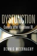 Dysfunction: Canada After Keystone XL di Dennis McConaghy edito da DUNDURN PR LTD