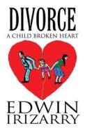 Divorce A Child Broken Heart di Edwin Irizarry edito da America Star Books