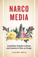 Narcomedia: Latinidad, Popular Culture, and America's War on Drugs di Jason Ruiz edito da UNIV OF TEXAS PR