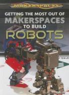 Getting the Most Out of Makerspaces to Build Robots di Jacob Cohen edito da Rosen Publishing Group