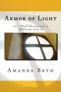 Armor of Light: A 7 - Week Devotional on Ephesians 6:10-18 di Amanda Beth edito da Createspace