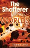 The Shatterer of Worlds di Shantnu Tiwari edito da Createspace