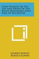 Some Passages of the Life and Death of the Right Honorable John Earl of Rochester di Gilbert Burnet edito da Literary Licensing, LLC