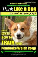 Pembroke Welsh Corgi, Pembroke Welsh Corgi Training AAA Akc: Think Like a Dog, But Don't Eat Your Poop! - Breed Expert Dog Training: Here's Exactly Ho di Paul Allen Pearce, MR Paul Allen Pearce edito da Createspace